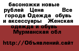 басоножки новые 500 рублей › Цена ­ 500 - Все города Одежда, обувь и аксессуары » Женская одежда и обувь   . Мурманская обл.